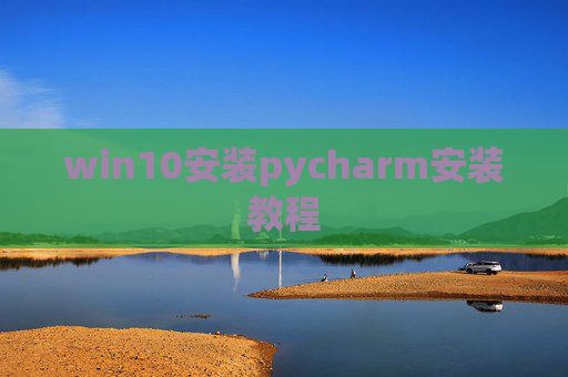 win10安装pycharm安装教程 win10安装pycharm安装教程